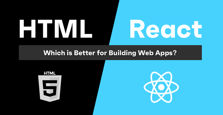 HTML vs React – Which is Better for Building Web Apps?